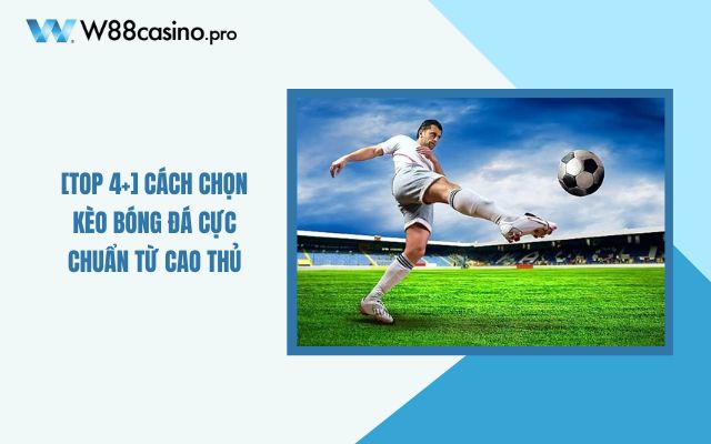 Cách Chọn Kèo Bóng Đá Cực Chuẩn Từ Cao Thủ